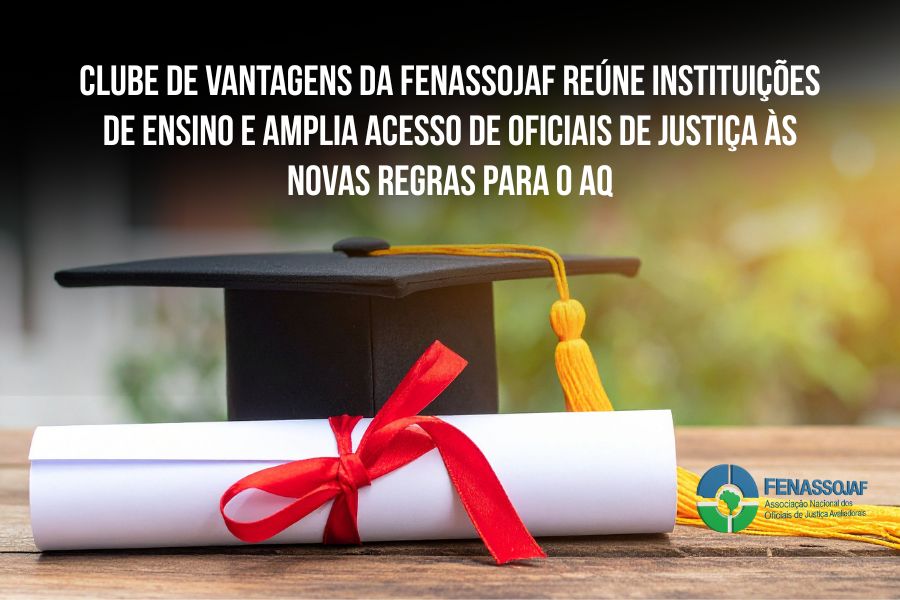 CLUBE DE VANTAGENS DA FENASSOJAF REÚNE INSTITUIÇÕES DE ENSINO E AMPLIA ACESSO DE OFICIAIS DE JUSTIÇA ÀS NOVAS REGRAS PARA O AQ